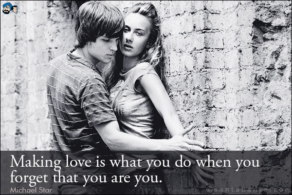 Making love is what you do when you forget that you are you.