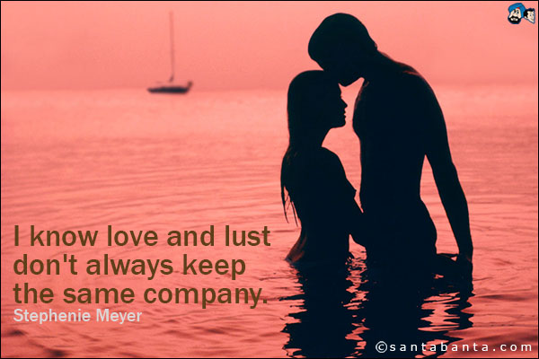 I know love and lust don't always keep the same company.<br />
Stephenie Meyer