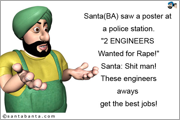 Santa(BA) saw a poster at a police station.<br />
`2 ENGINEERS Wanted for Rape!`<br />
Santa: Shit man! These engineers aways get the best jobs!