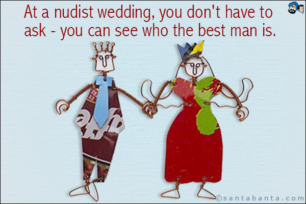 At a nudist wedding, you don't have to ask - you can see who the best man is.