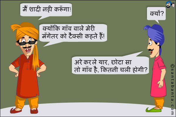 पठान 1: मैं शादी नही करूँगा!<br />
पठान 2: क्यों?<br />
पठान 1: क्योंकि गाँव वाले मेरी मँगेतर को टैक्सी कहते हैं!<br />
पठान 2: अरे करले यार, छोटा सा तो गाँव है, कितनी चली होगी?

