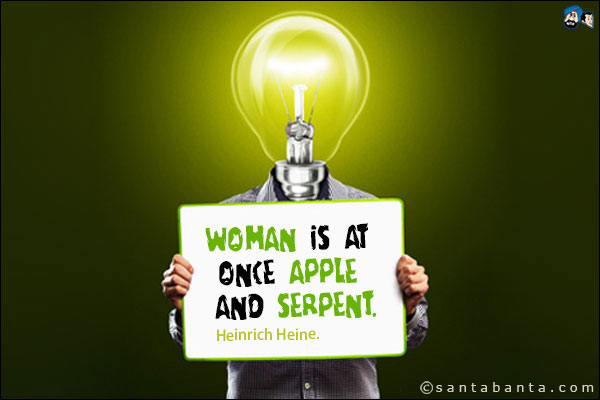 Woman is at once apple and serpent.<br />
Heinrich Heine.