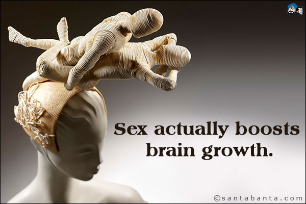 Sex actually boosts brain growth.