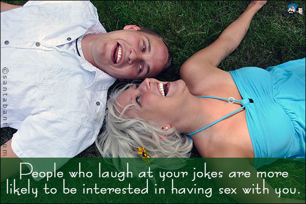 People who laugh at your jokes are more likely to be interested in having sex with you.