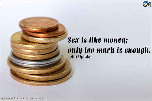 Sex is like money; only too much is enough.<br />John Updike