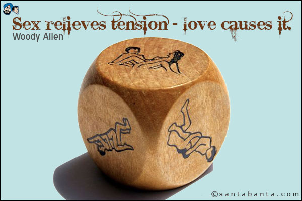 Sex relieves tension - love causes it.<br />  
Woody Allen