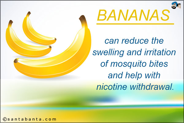 Bananas can reduce the swelling and irritation of mosquito bites and help with nicotine withdrawal.
