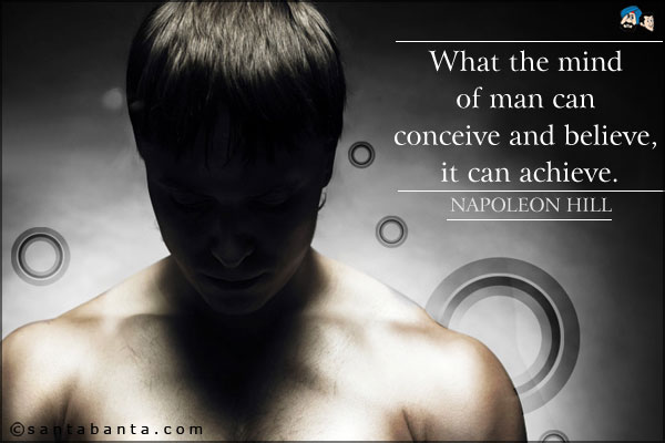 What the mind of man can conceive and believe, it can achieve.