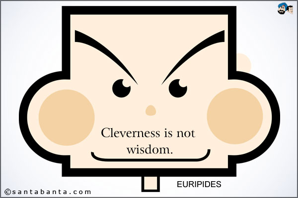 Cleverness is not wisdom.