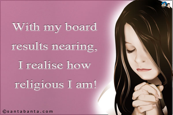 With my board results nearing, I realise how religious I am!