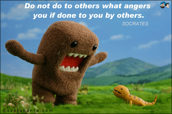 Do not do to others what angers you if done to you by others.