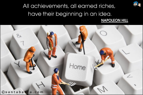 All achievements, all earned riches, have their beginning in an idea.