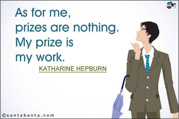 As for me, prizes are nothing. My prize is my work.