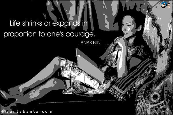 Life shrinks or expands in proportion to one's courage.