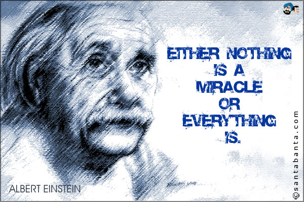 Either nothing is a miracle or everything is.