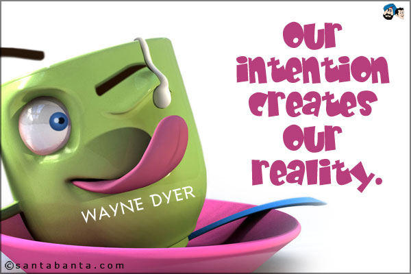 Our intention creates our reality.