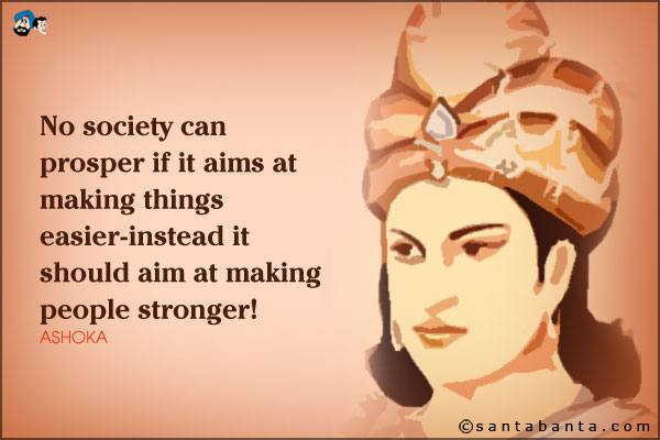 No society can prosper if it aims at making things easier- instead it should aim at making people stronger!