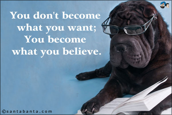 You don't become what you want;<br />
You become what you believe.