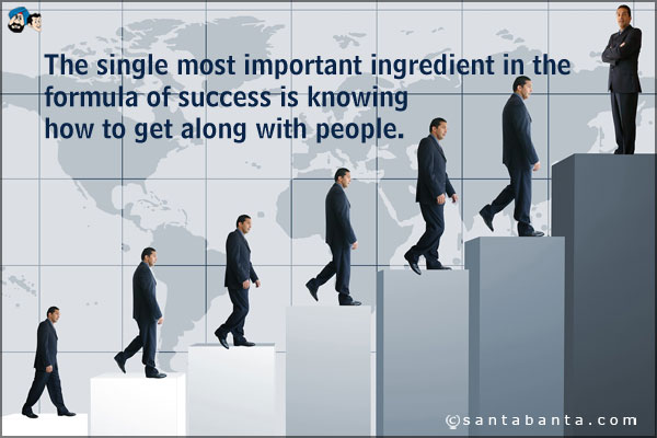 The single most important ingredient in the formula of success is knowing how to get along with people.