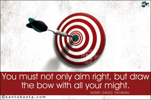 You must not only aim right, but draw the bow with all your might.