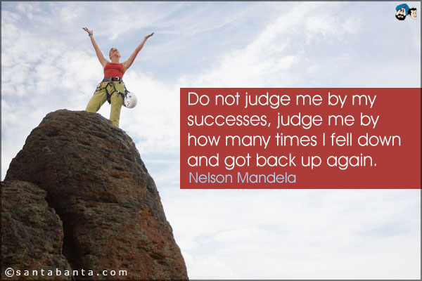 Do not judge me by my successes, judge me by how many times I fell down and got back up again.