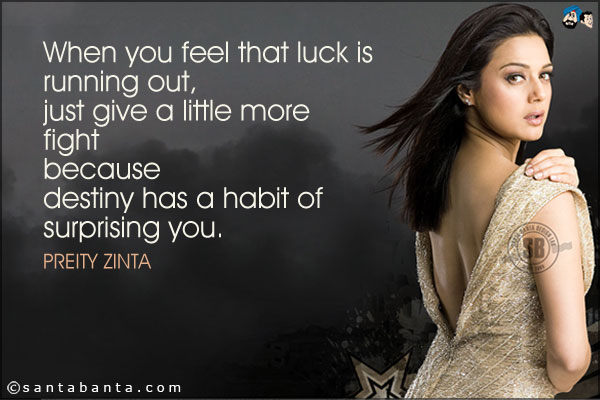 When you feel that luck is running out, just give a little more fight because destiny has a habit of surprising you.