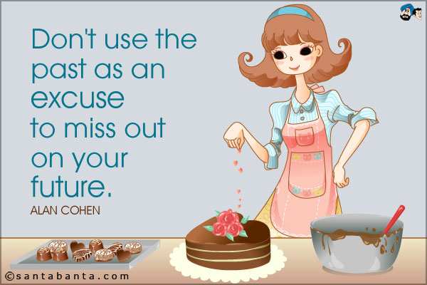 Don't use the past as an excuse to miss out on your future.