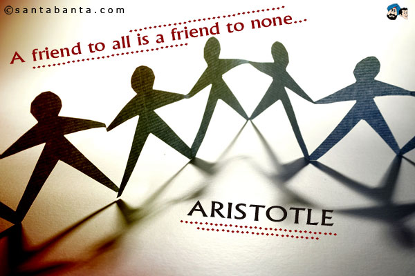 A friend to all is a friend to none.