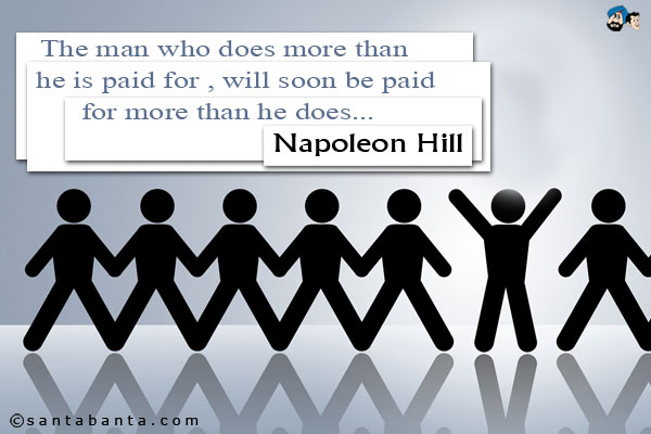 The man who does more than he is paid for will soon be paid for more than he does.