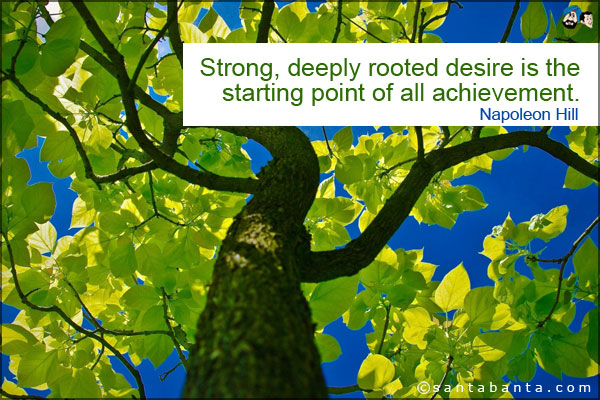 Strong, deeply rooted desire is the starting point of all achievement.