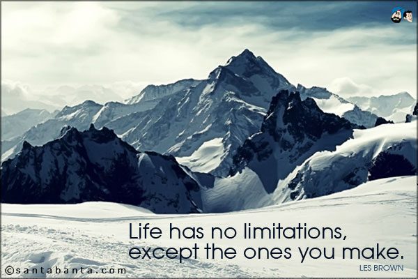 Life has no limitations, except the ones you make.