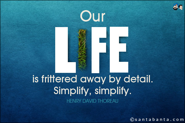 Our life is frittered away by detail. Simplify, simplify.