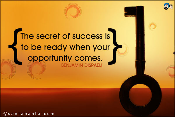 The secret of success is to be ready when your opportunity comes.