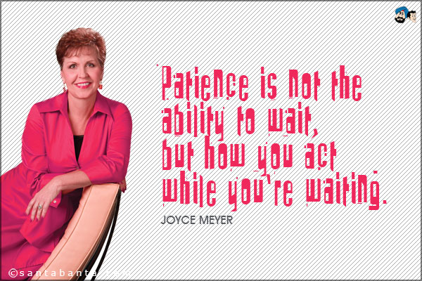 Patience is not the ability to wait, but how you act while you're waiting.