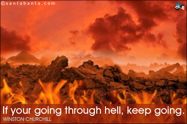 If your going through hell, keep going.