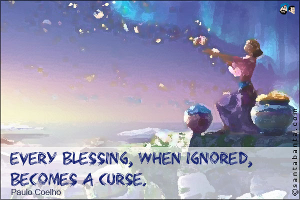 Every blessing, when ignored, becomes a curse.