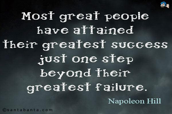 Most great people have attained their greatest success just one step beyond their greatest failure.