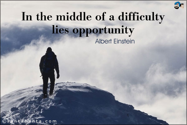 In the middle of a difficulty lies opportunity.