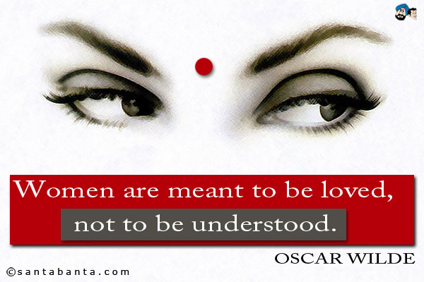 Women are meant to be loved, not to be understood.