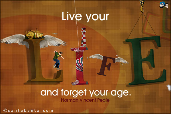 Live your life and forget your age.