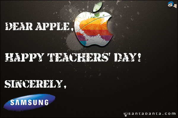 Dear Apple,<br />Happy Teachers' day!<br />Sincerely,<br />Samsung