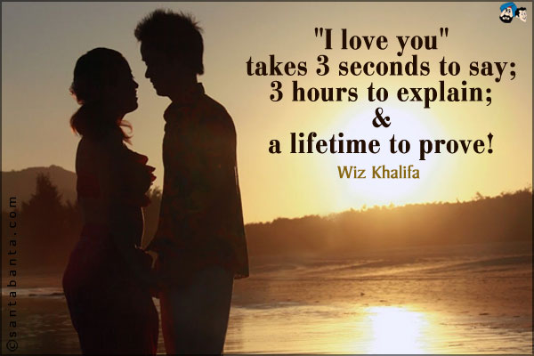 `I love you` takes 3 seconds to say, 3 hours to explain, and a lifetime to prove.