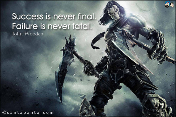 Success is never final. Failure is never fatal.