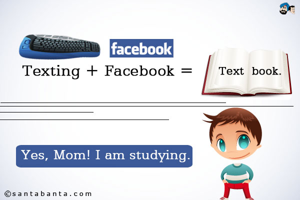 Texting + Facebook = Textbook.<br />
Yes, Mom! I am studying.