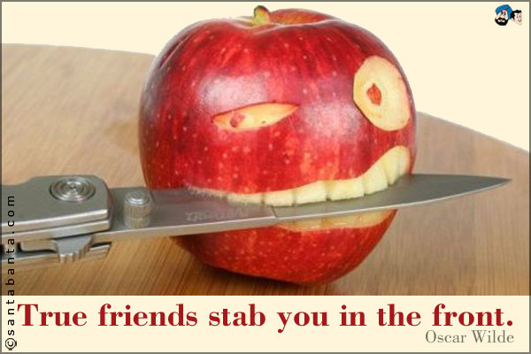 True friends stab you in the front.