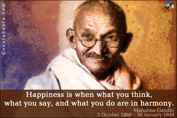 Happiness is when what you think, what you say, and what you do are in harmony.