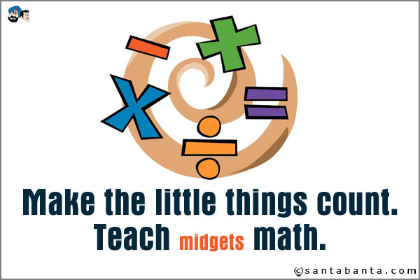 Make the little things count. Teach midgets math.