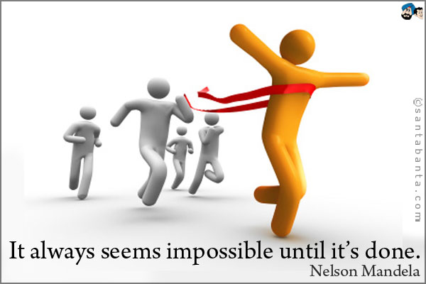 It always seems impossible until it's done.