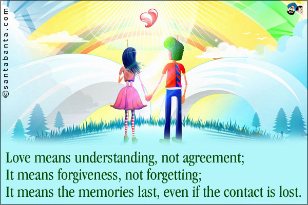 Love means understanding, not agreement;<br />
It means forgiveness, not forgetting;<br />
It means the memories last, even if contact is lost.