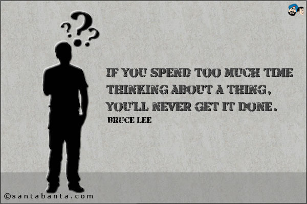 If you spend too much time thinking about a thing, you'll never get it done.